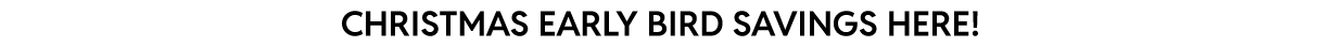 Early bird Christmas savings! Early bird Christmas savings!